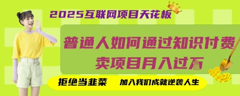 2025互联网项目天花板，普通人如何通过知识付费卖项目月入过W，拒绝当韭菜【揭秘】