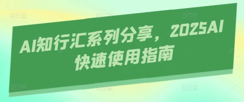 AI知行汇系列分享，2025AI快速使用指南