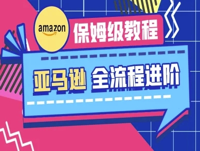 亚马逊保姆级全流程实操教程-跨境电商教程
