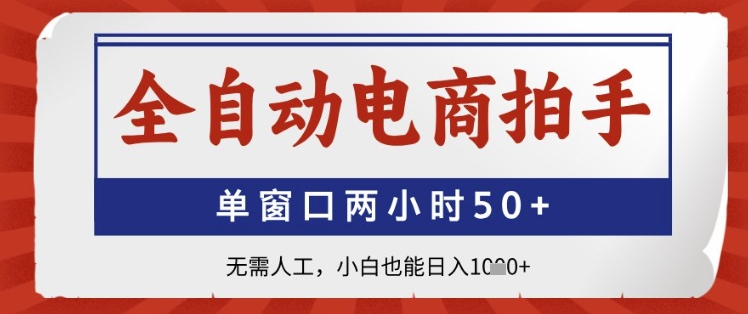 全自动电商拍手，单窗口两小时50+，无需人工，小白也能日入1k+【揭秘】