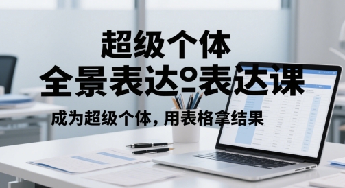 超级个体全景表达课，成为超级个体，用表格拿结果
