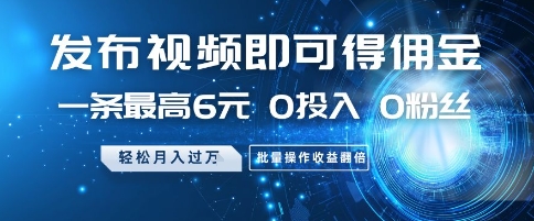 发布视频即可得佣金，一条最高6元，0投入 0粉丝 &nbsp;会发视频就行，月入过W，批量操作收益翻倍【揭秘】