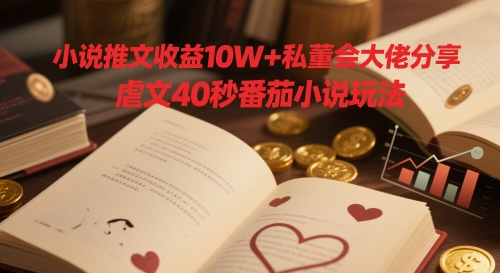 小说推文收益10W+私董会大佬分享，虐文40秒番茄小说玩法