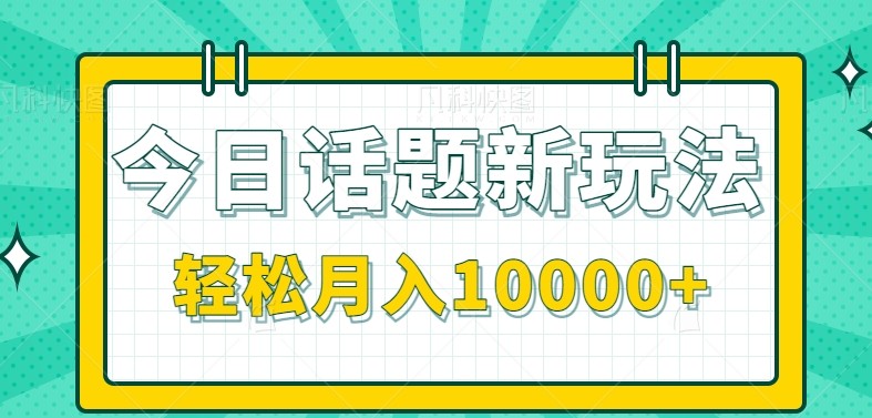 今日话题新玩法，零成本零门槛单条作品百万流量，月入10000+