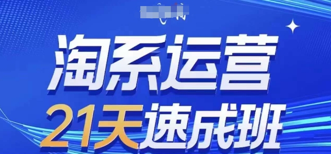 淘系运营21天速成班(更新25年6月)，0基础轻松搞定淘系运营，不做假把式