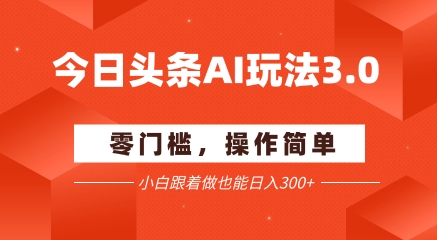 今日头条爆文玩法3.0 &nbsp;配合AI工具轻松矩阵 &nbsp; &nbsp;小白也能日入3张+