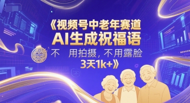 视频号中老年赛道，AI生成祝福语，不用拍摄，不用露脸，3天1k+