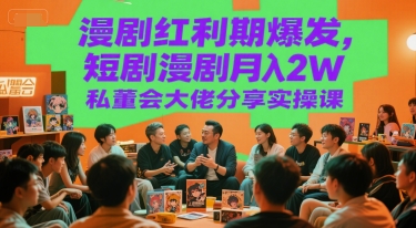 漫剧红利期爆发，短剧漫剧月入2W私董会大佬分享实操课