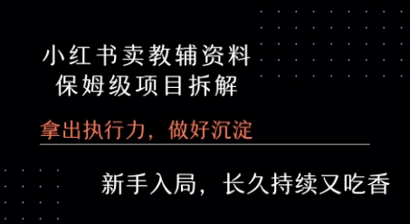 小红书卖小学教辅资料 &nbsp;保姆级项目拆解 &nbsp;1次课程彻底讲清楚!