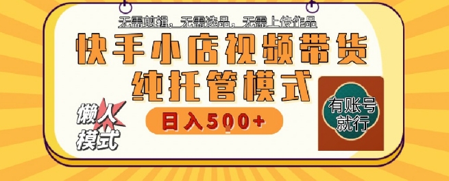 快手小店托管代运营，无需剪辑，无需选品，无需上传作品，全程无需操作，轻松月入5k+【揭秘】