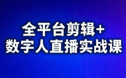 视频号、快手、抖音全平台剪辑+数字人直播实战课(更新7月)​