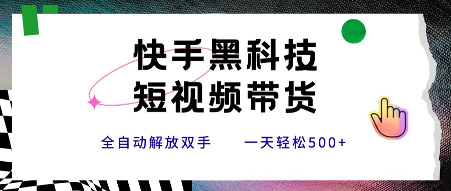 快手黑科技短视频带货，条条原创无脑搬运，新手小白轻松一天500+