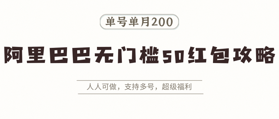 阿里巴巴无门槛50红包攻略，单号单月200。人人可做，支持多号，超级福利
