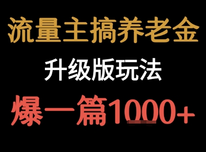 流量主之养老金升级版玩法 &nbsp;爆一篇收益1k+