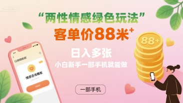 两性情感绿色玩法，客单价88米&nbsp;日入多张，小白新手一部手机就能做
