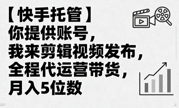 【快手托管】你提供账号，我来剪辑视频发布，全程代运营带货，月入5位数【揭秘】