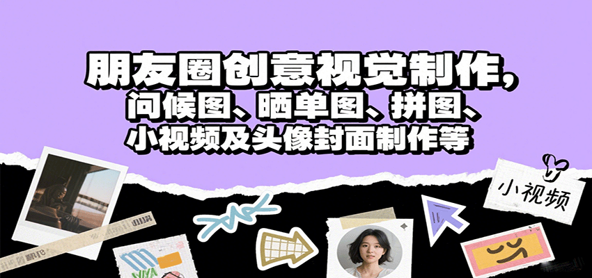 朋友圈创意视觉制作，问候图、晒单图、拼图、小视频及头像封面制作等