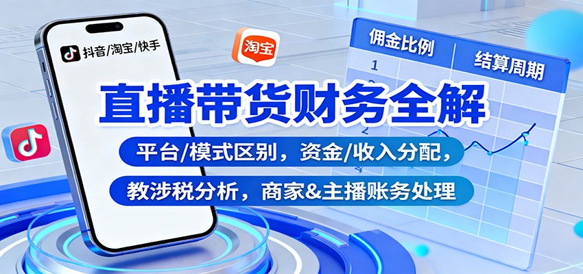 直播带货财务全解：平台/模式区别，资金/收入分配，涉税分析，商家&amp;主播账务处理