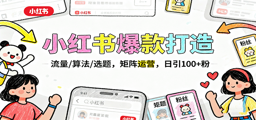 小红书爆款打造：流量/算法/选题，矩阵运营，日引100+粉