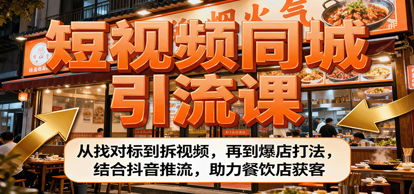 短视频同城引流课：从找对标到拆视频，再到爆店打法，结合抖音推流，助力餐饮店获客