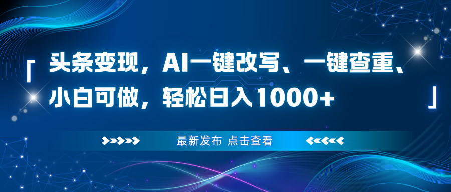 头条变现，AI一键改写、一键查重、小白可做，轻松日入1000+