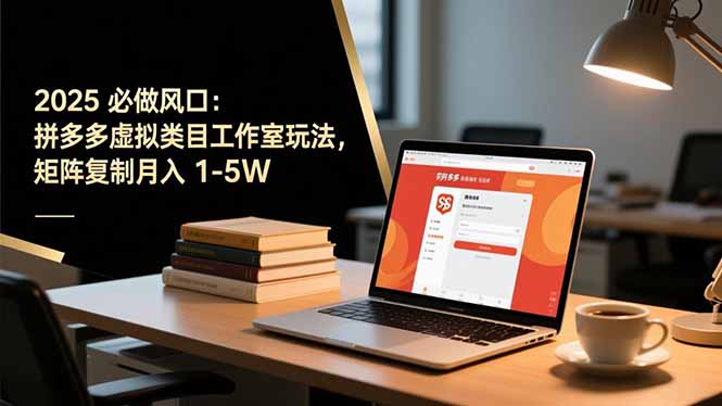 2025 必做风口：拼多多虚拟类目工作室玩法，矩阵复制月入 1-5W