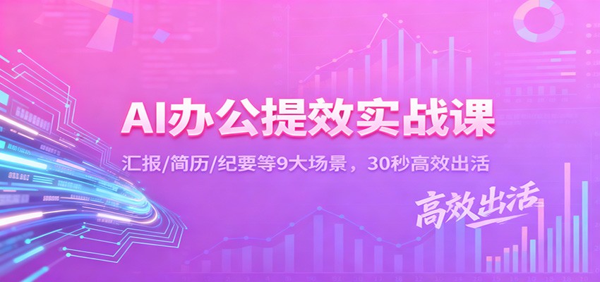 AI办公提效实战课：汇报/简历/纪要等9大场景，30秒高效出活