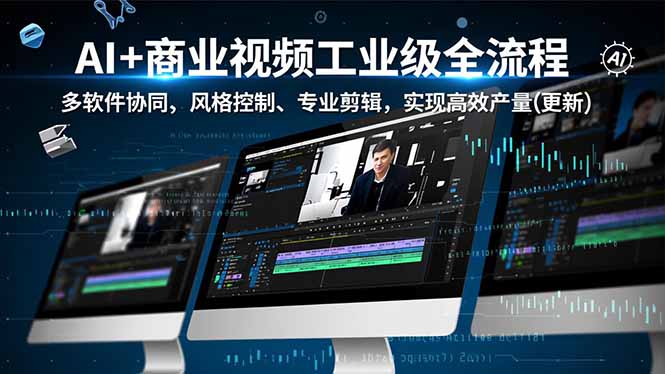 AI+商业视频工业级全流程-2期，多软件协同、风格控制、专业剪辑，实现高效量产(更新