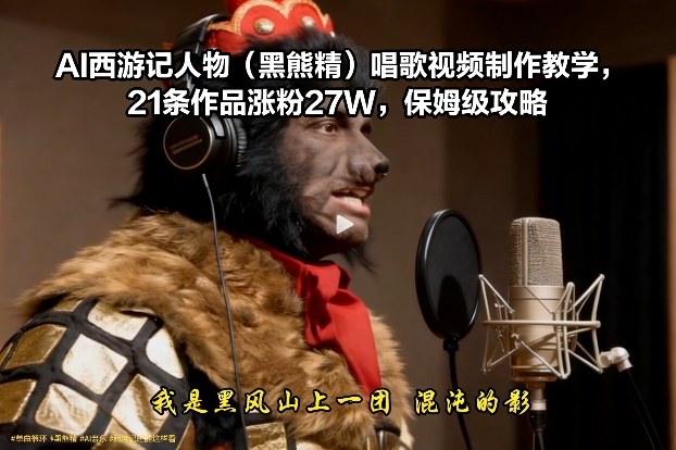 AI西游记人物（黑熊精）唱歌视频制作教学，21条作品涨粉27W，保姆级攻略
