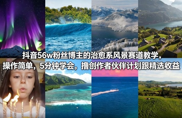 抖音56w粉丝博主的治愈系风景赛道教学，操作简单，5分钟学会，撸创作者伙伴计划跟精选收益