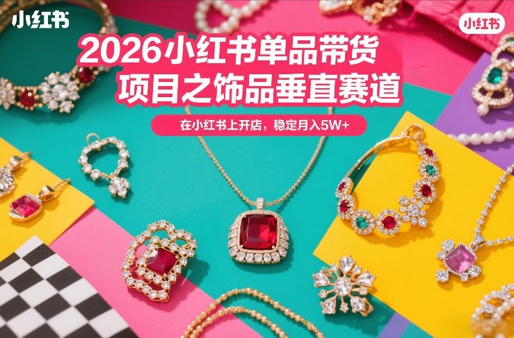 2026小红书单品带货项目之饰品垂直赛道，潮在小红书上开店，稳定月入5W+(更新0401)