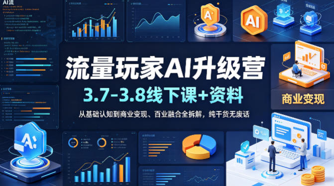 流量玩家AI升级营(3.7-3.8线下课和资料)，从基础认知到商业变现、百业融合全拆解，纯干货无废话