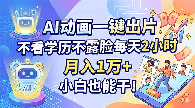 AI动画一键出片，不看学历不露脸每天2小时，月入1万+，小白也能干！
